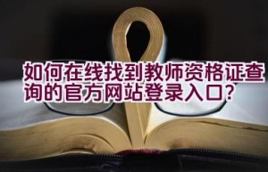 如何在线找到教师资格证查询的官方网站登录入口？