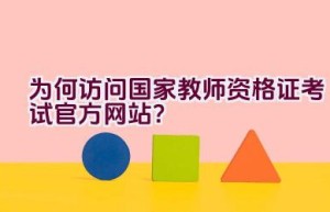 为何访问国家教师资格证考试官方网站？