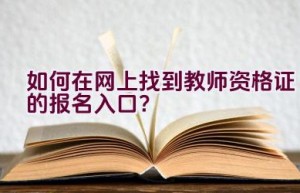 如何在网上找到教师资格证的报名入口？