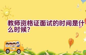 教师资格证面试的时间是什么时候？