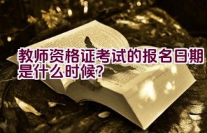 教师资格证考试的报名日期是什么时候？