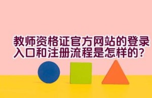 教师资格证官方网站的登录入口和注册流程是怎样的？