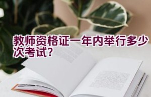 教师资格证一年内举行多少次考试？