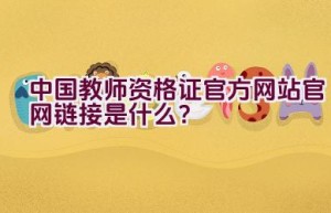 中国教师资格证官方网站官网链接是什么？