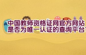 中国教师资格证网官方网站是否为唯一认证的查询平台？