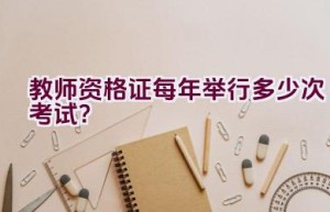 教师资格证每年举行多少次考试？