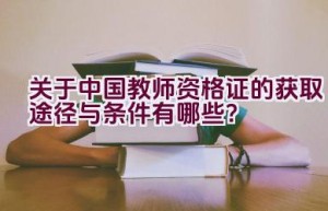 关于中国教师资格证的获取途径与条件有哪些？