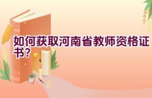 如何获取河南省教师资格证书？