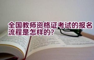 全国教师资格证考试的报名流程是怎样的？