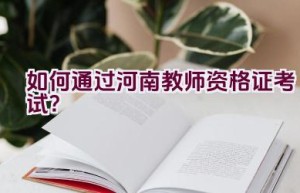 如何通过河南教师资格证考试？