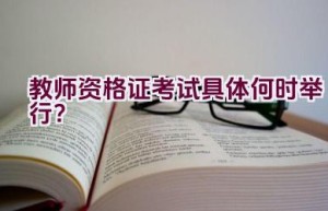 教师资格证考试具体何时举行？