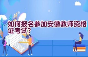 如何报名参加安徽教师资格证考试？