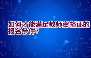 如何才能满足教师资格证的报名条件？