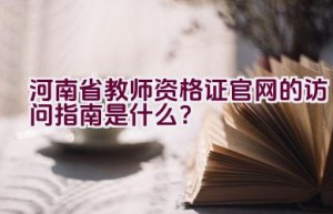 河南省教师资格证官网的访问指南是什么？