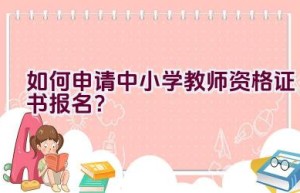 如何申请中小学教师资格证书报名？