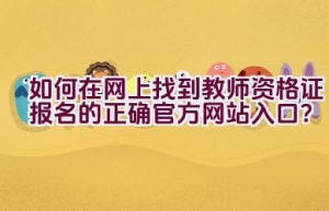 如何在网上找到教师资格证报名的正确官方网站入口？