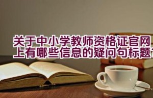 关于中小学教师资格证官网上有哪些信息的疑问句标题？