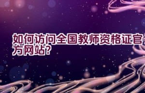 如何访问全国教师资格证官方网站？