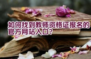 如何找到教师资格证报名的官方网站入口？