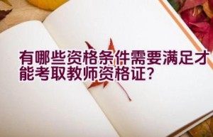 有哪些资格条件需要满足才能考取教师资格证？