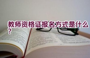 教师资格证报名方式是什么？