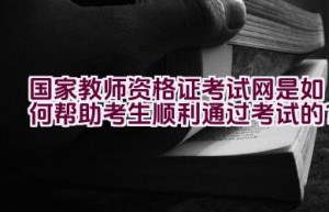 国家教师资格证考试网是如何帮助考生顺利通过考试的？