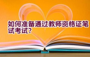 如何准备通过教师资格证笔试考试？