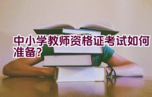 中小学教师资格证考试如何准备？