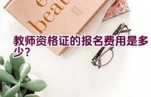 教师资格证的报名费用是多少？