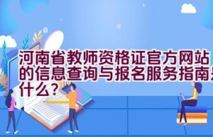 河南省教师资格证官方网站的信息查询与报名服务指南是什么？