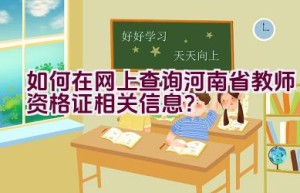 如何在网上查询河南省教师资格证相关信息？