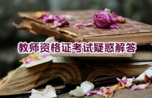 教师资格证考试疑惑解答