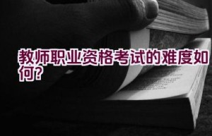 教师职业资格考试的难度如何？