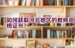 如何获取河北地区的教师资格证书？