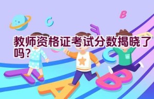 教师资格证考试分数揭晓了吗？