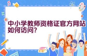 中小学教师资格证官方网站如何访问？