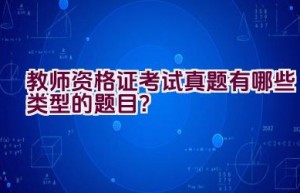 教师资格证考试真题有哪些类型的题目？