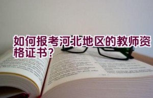 如何报考河北地区的教师资格证书？