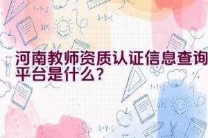 河南教师资质认证信息查询平台是什么？