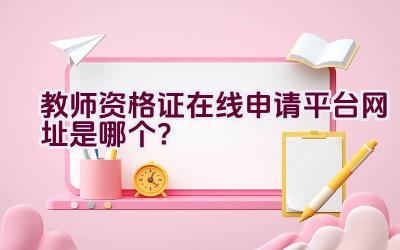 教师资格证在线申请平台网址是哪个？插图