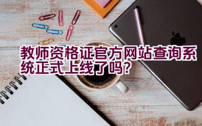 教师资格证官方网站查询系统正式上线了吗？插图