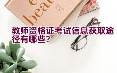 教师资格证考试信息获取途径有哪些？插图