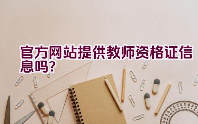 官方网站提供教师资格证信息吗？插图