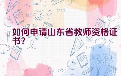 如何申请山东省教师资格证书？插图