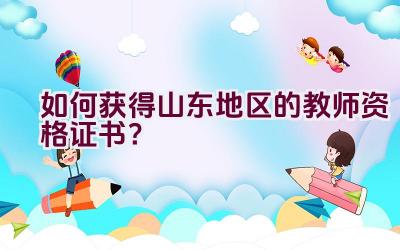 如何获得山东地区的教师资格证书？插图