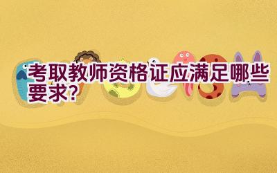 考取教师资格证应满足哪些要求？插图