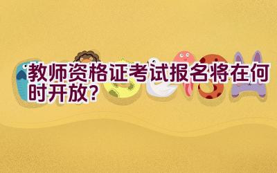 教师资格证考试报名将在何时开放？插图