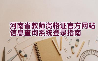 河南省教师资格证官方网站信息查询系统登录指南插图