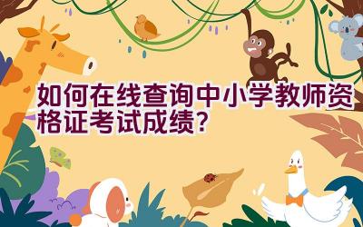 如何在线查询中小学教师资格证考试成绩？插图