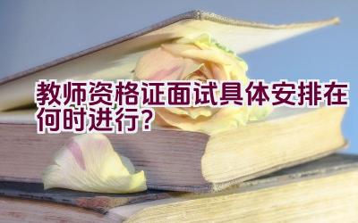 教师资格证面试具体安排在何时进行？插图